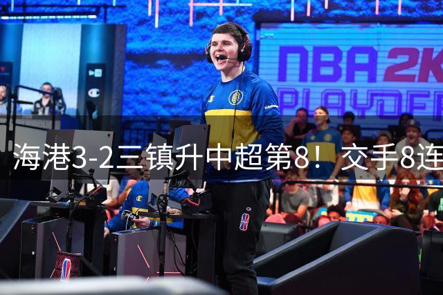 海港3-2三镇升中超第8！交手8连胜 10分钟3球逆转 李昂绝平球被吹